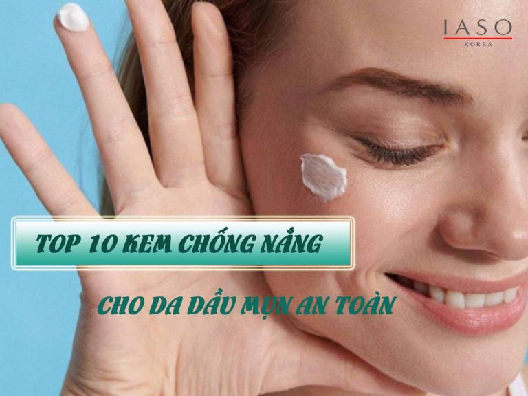 TOP 10 KEM CHỐNG NẮNG CHO DA DẦU AN TOÀN MÀ BẠN KHÔNG THỂ BỎ QUA