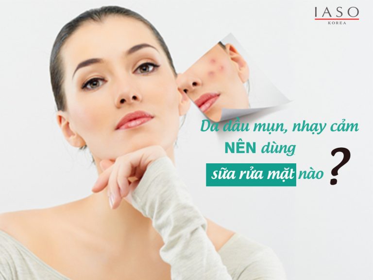 DA DẦU MỤN, NHẠY CẢM NÊN DÙNG SỮA RỬA MẶT NÀO?