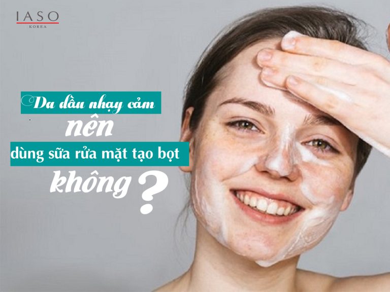 Liệu Da Dầu Nhạy Cảm Có Nên Dùng Sữa Rửa Mặt Tạo Bọt Hay Không?