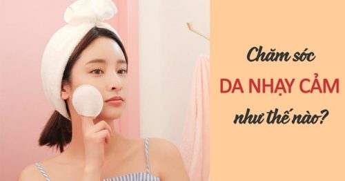 CHĂM SÓC DA NHẠY CẢM VÀ MỘT SỐ ĐIỀU CẦN BIẾT